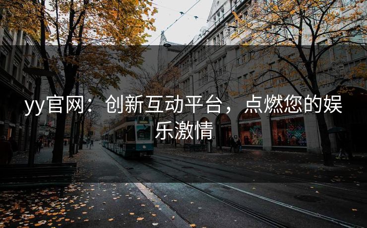 yy官网：创新互动平台，点燃您的娱乐激情