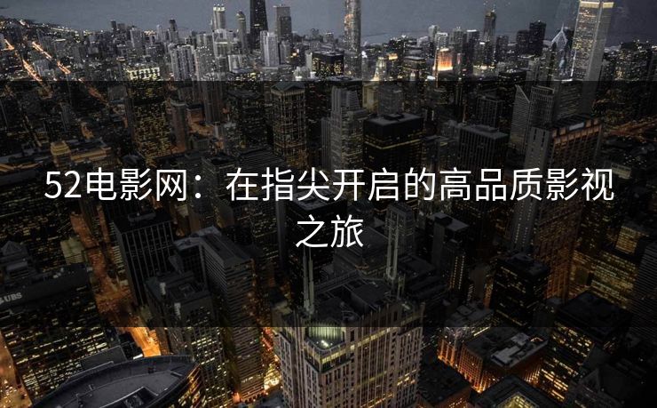 52电影网：在指尖开启的高品质影视之旅