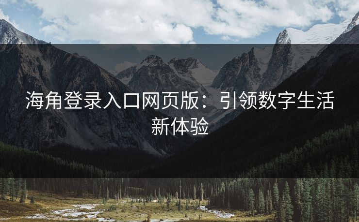 海角登录入口网页版：引领数字生活新体验