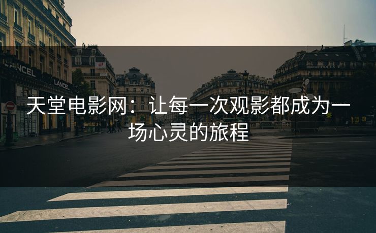 天堂电影网:让每一次观影都成为一场心灵的旅程 天堂电影网:让每一次观影都成为一场心灵的旅程