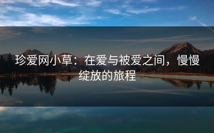 珍爱网小草：在爱与被爱之间，慢慢绽放的旅程