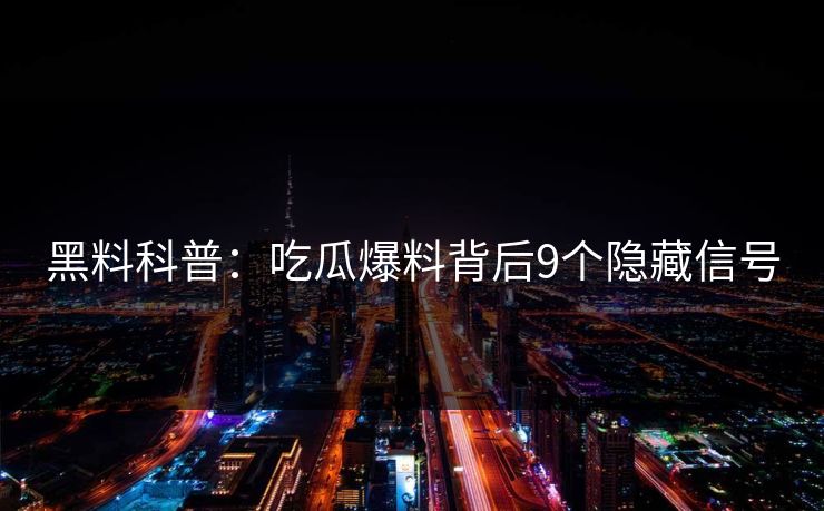 黑料科普:吃瓜爆料背后9个隐藏信号 黑料科普:吃瓜爆料背后9个隐藏信号