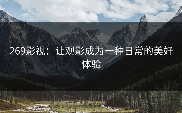 269影视：让观影成为一种日常的美好体验